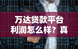 万达贷款平台利润怎么样?真实数据解析平台盈利模式与风险 万达贷款平台利润怎么样?真实数据解析平台盈利模式与风险