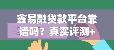 鑫易融贷款平台靠谱吗?真实评测+用户反馈整理 鑫易融贷款平台靠谱吗?真实评测+用户反馈整理