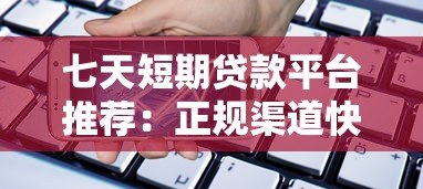 七天短期贷款平台推荐:正规渠道快速借款攻略 七天短期贷款平台推荐:正规渠道快速借款攻略