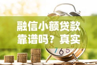 融信小额贷款靠谱吗?真实用户评测与申请攻略 融信小额贷款靠谱吗?真实用户评测与申请攻略