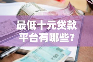 最低十元贷款平台有哪些?这10个小额借款渠道真实可靠 最低十元贷款平台有哪些?这10个小额借款渠道真实可靠
