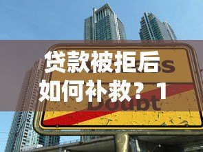 贷款被拒后如何补救?10个实用方法助你成功下款 贷款被拒后如何补救?10个实用方法助你成功下款