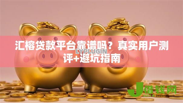 汇榕贷款平台靠谱吗?真实用户测评+避坑指南 汇榕贷款平台靠谱吗?真实用户测评+避坑指南