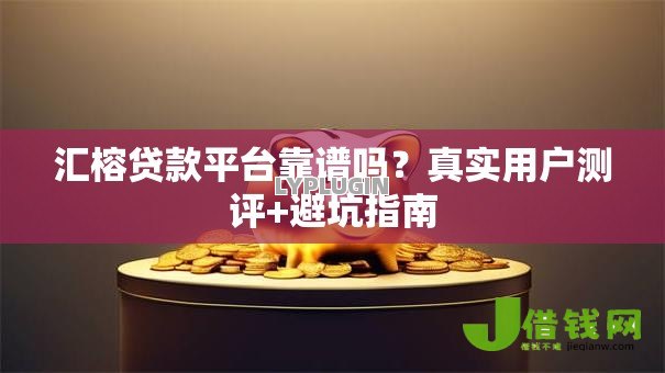 汇榕贷款平台靠谱吗?真实用户测评+避坑指南 汇榕贷款平台靠谱吗?真实用户测评+避坑指南