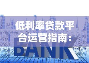 低利率贷款平台运营指南：7个核心方法解析