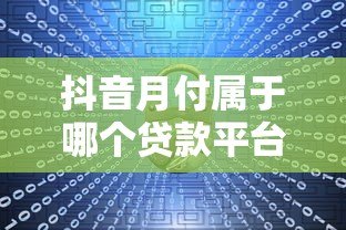 抖音月付属于哪个贷款平台？深度解析合作方与产品特性