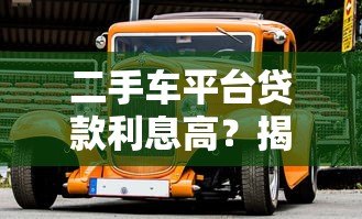 二手车平台贷款利息高？揭秘背后原因及避坑省钱技巧
