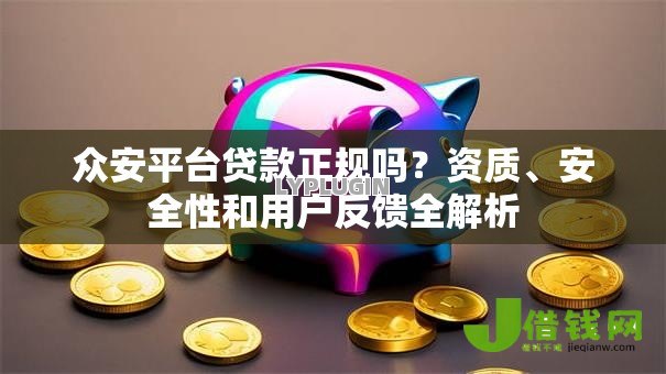 众安平台贷款正规吗?资质、安全性和用户反馈全解析 众安平台贷款正规吗?资质、安全性和用户反馈全解析