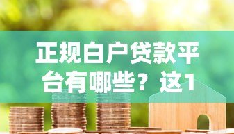 正规白户贷款平台有哪些?这10个渠道靠谱且容易通过 正规白户贷款平台有哪些?这10个渠道靠谱且容易通过