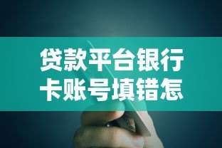 贷款平台银行卡账号填错怎么办？5步教你快速解决