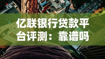 亿联银行贷款平台评测：靠谱吗？利息高不高？