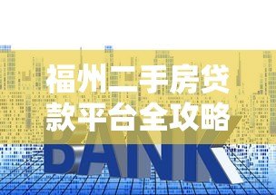 福州二手房贷款平台全攻略:流程、利率与注意事项 福州二手房贷款平台全攻略:流程、利率与注意事项