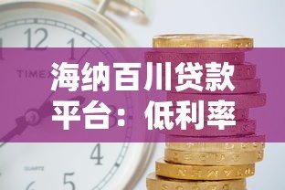 海纳百川贷款平台:低利率、快速审批,解决您的资金需求 海纳百川贷款平台:低利率、快速审批,解决您的资金需求