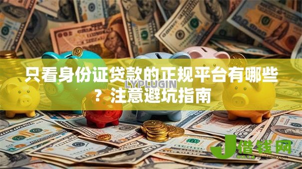 只看身份证贷款的正规平台有哪些?注意避坑指南 只看身份证贷款的正规平台有哪些?注意避坑指南