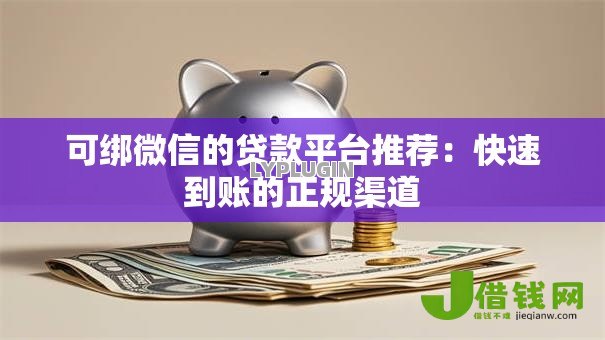 可绑微信的贷款平台推荐:快速到账的正规渠道 可绑微信的贷款平台推荐:快速到账的正规渠道