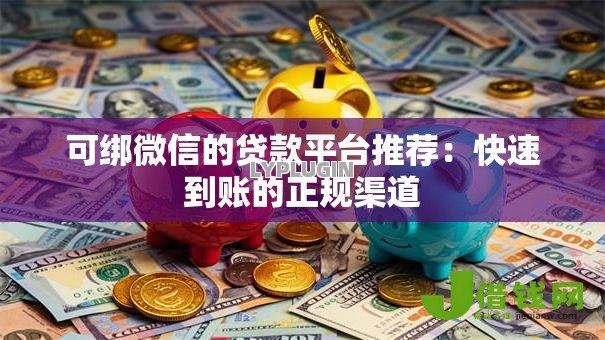 可绑微信的贷款平台推荐:快速到账的正规渠道 可绑微信的贷款平台推荐:快速到账的正规渠道