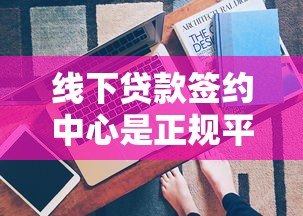 线下贷款签约中心是正规平台吗?深度解析贷款签约风险与识别技巧 线下贷款签约中心是正规平台吗?深度解析贷款签约风险与识别技巧
