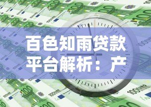百色知雨贷款平台解析:产品特点与申请流程详解 百色知雨贷款平台解析:产品特点与申请流程详解