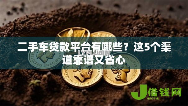 二手车贷款平台有哪些?这5个渠道靠谱又省心 二手车贷款平台有哪些?这5个渠道靠谱又省心