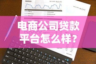 电商公司贷款平台怎么样?5大关键点全面解析 电商公司贷款平台怎么样?5大关键点全面解析