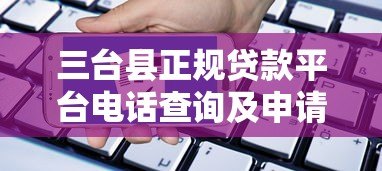 三台县正规贷款平台电话查询及申请指南 三台县正规贷款平台电话查询及申请指南