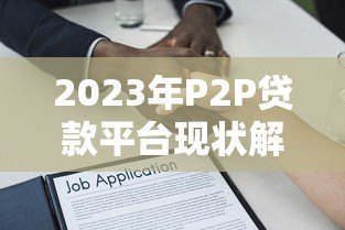 2023年P2P贷款平台现状解析:机遇与挑战并存 2023年P2P贷款平台现状解析:机遇与挑战并存