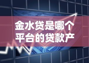 金水贷是哪个平台的贷款产品?真实评测与申请流程解析 金水贷是哪个平台的贷款产品?真实评测与申请流程解析