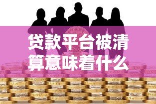 贷款平台被清算意味着什么?这些风险你必须了解 贷款平台被清算意味着什么?这些风险你必须了解