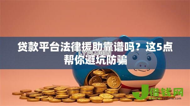 贷款平台法律援助靠谱吗?这5点帮你避坑防骗 贷款平台法律援助靠谱吗?这5点帮你避坑防骗
