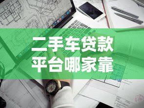 二手车贷款平台哪家靠谱?2023年最新推荐及避坑指南 二手车贷款平台哪家靠谱?2023年最新推荐及避坑指南