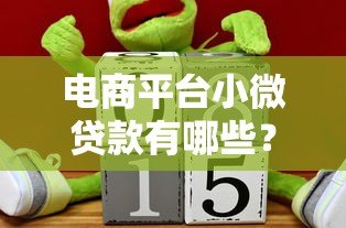 电商平台小微贷款有哪些?这10款产品最实用 电商平台小微贷款有哪些?这10款产品最实用