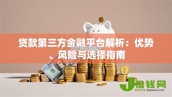 贷款第三方金融平台解析:优势、风险与选择指南 贷款第三方金融平台解析:优势、风险与选择指南