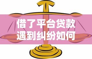 借了平台贷款遇到纠纷如何找律师处理？这些法律知识需了解