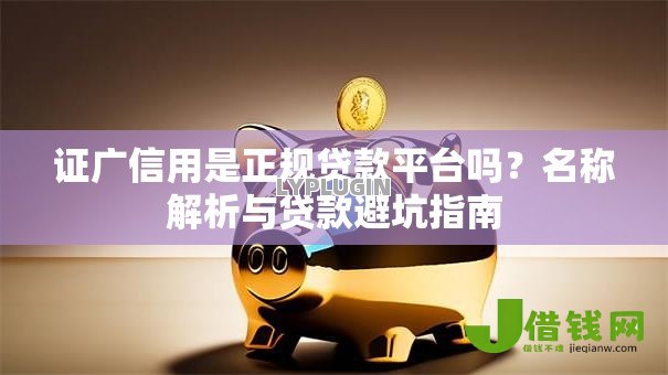 证广信用是正规贷款平台吗?名称解析与贷款避坑指南 证广信用是正规贷款平台吗?名称解析与贷款避坑指南