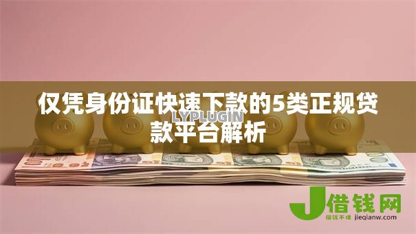 仅凭身份证快速下款的5类正规贷款平台解析 仅凭身份证快速下款的5类正规贷款平台解析