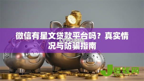 微信有星文贷款平台吗?真实情况与防骗指南 微信有星文贷款平台吗?真实情况与防骗指南