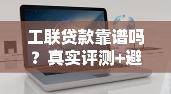 工联贷款靠谱吗？真实评测+避坑指南