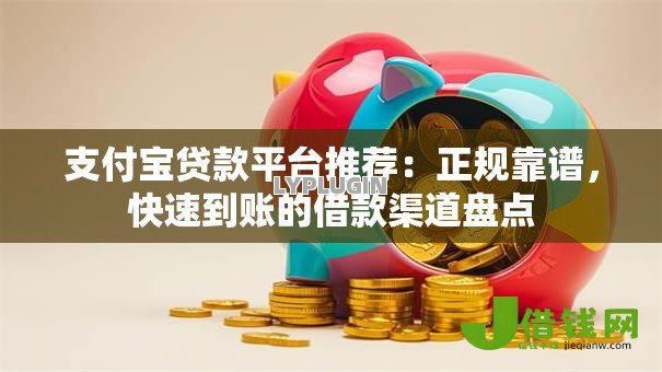 支付宝贷款平台推荐：正规靠谱，快速到账的借款渠道盘点