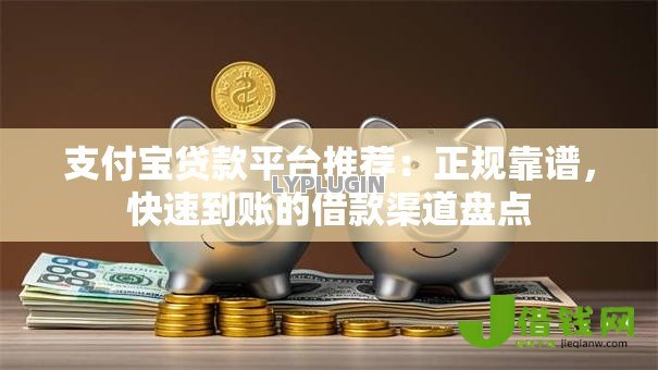 支付宝贷款平台推荐：正规靠谱，快速到账的借款渠道盘点