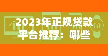 2023年正规贷款平台推荐:哪些平台能快速放款? 2023年正规贷款平台推荐:哪些平台能快速放款?