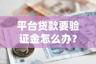 平台贷款要验证金怎么办?教你正确应对避免被骗 平台贷款要验证金怎么办?教你正确应对避免被骗