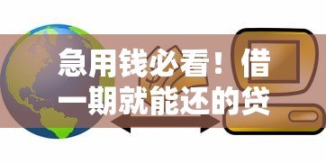 急用钱必看!借一期就能还的贷款平台推荐,快速到账无压力 急用钱必看!借一期就能还的贷款平台推荐,快速到账无压力