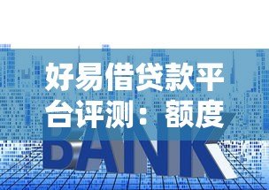 好易借贷款平台评测:额度、利率、下款速度全解析 好易借贷款平台评测:额度、利率、下款速度全解析