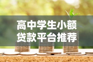 高中学生小额贷款平台推荐:安全可靠的小额借款渠道解析 高中学生小额贷款平台推荐:安全可靠的小额借款渠道解析