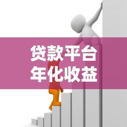 贷款平台年化收益率全解析:如何计算与选择最优方案 贷款平台年化收益率全解析:如何计算与选择最优方案