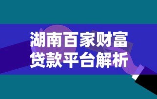 湖南百家财富贷款平台解析:正规渠道与申请攻略 湖南百家财富贷款平台解析:正规渠道与申请攻略