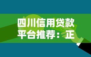 四川信用贷款平台推荐:正规机构、低息产品及申请攻略 四川信用贷款平台推荐:正规机构、低息产品及申请攻略