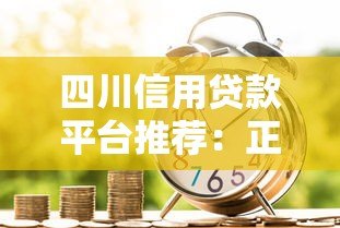 四川信用贷款平台推荐:正规机构、低息产品及申请攻略 四川信用贷款平台推荐:正规机构、低息产品及申请攻略
