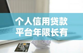 个人信用贷款平台年限长有哪些？这几点帮你轻松选对