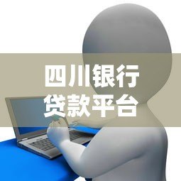 四川银行贷款平台大全及申请攻略 四川银行贷款平台大全及申请攻略
